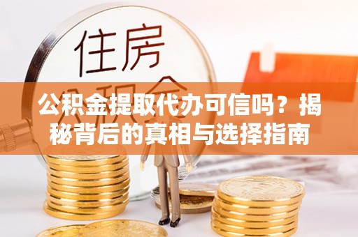 屏南公积金提取代办可信吗？揭秘背后的真相与选择指南