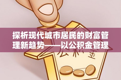 屏南探析现代城市居民的财富管理新趋势——以公积金管理中心为核心