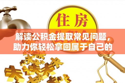 屏南解读公积金提取常见问题，助力你轻松拿回属于自己的钱！