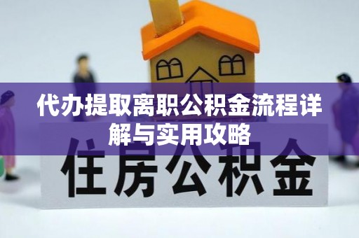 屏南代办提取离职公积金流程详解与实用攻略