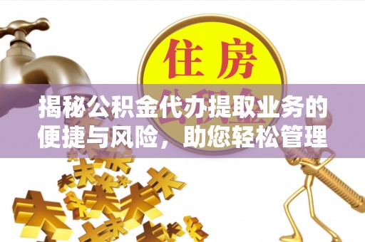 屏南揭秘公积金代办提取业务的便捷与风险，助您轻松管理财务