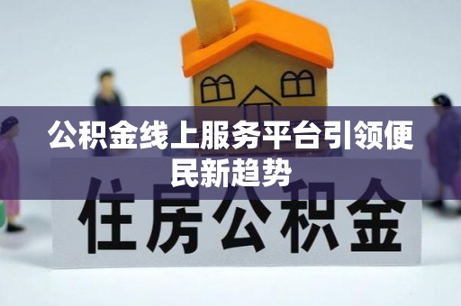 屏南公积金线上服务平台引领便民新趋势