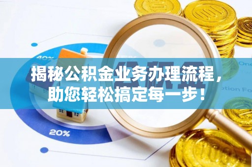屏南揭秘公积金业务办理流程，助您轻松搞定每一步！