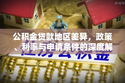 屏南公积金贷款地区差异，政策、利率与申请条件的深度解析