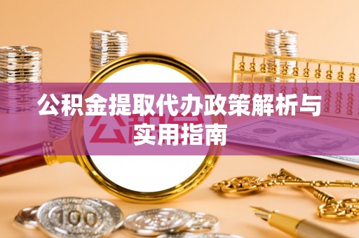 屏南公积金提取代办政策解析与实用指南