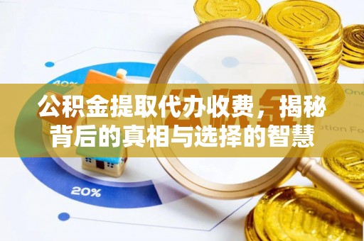 屏南公积金提取代办收费，揭秘背后的真相与选择的智慧