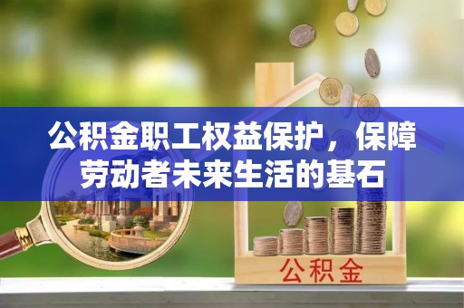 屏南公积金职工权益保护，保障劳动者未来生活的基石
