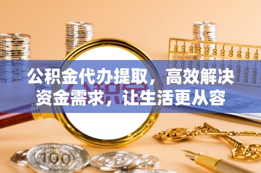 屏南公积金代办提取，高效解决资金需求，让生活更从容