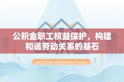 屏南公积金职工权益保护，构建和谐劳动关系的基石