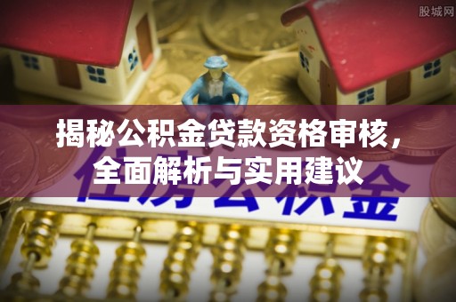 屏南揭秘公积金贷款资格审核，全面解析与实用建议