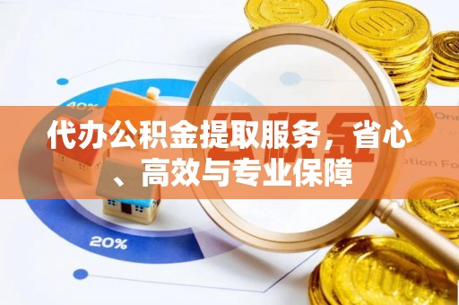 屏南代办公积金提取服务，省心、高效与专业保障