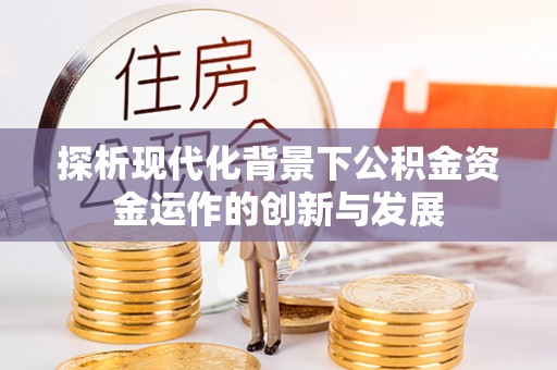 屏南探析现代化背景下公积金资金运作的创新与发展
