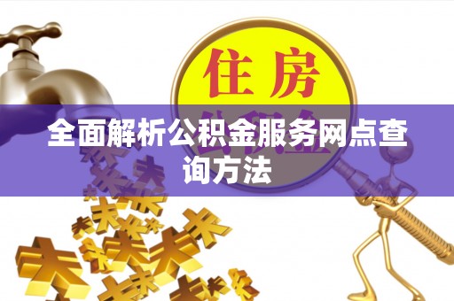 屏南全面解析公积金服务网点查询方法