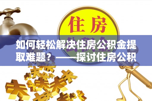 屏南如何轻松解决住房公积金提取难题？——探讨住房公积金提取代办服务