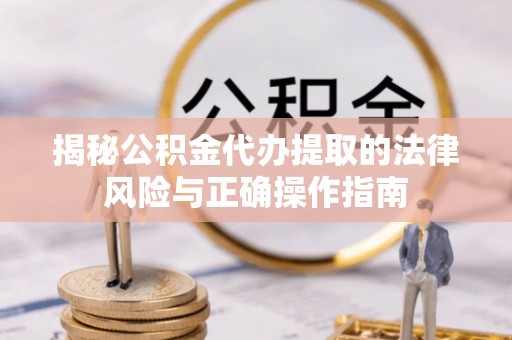 屏南揭秘公积金代办提取的法律风险与正确操作指南