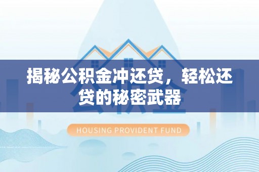 屏南揭秘公积金冲还贷，轻松还贷的秘密武器