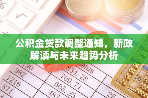 屏南公积金贷款调整通知，新政解读与未来趋势分析