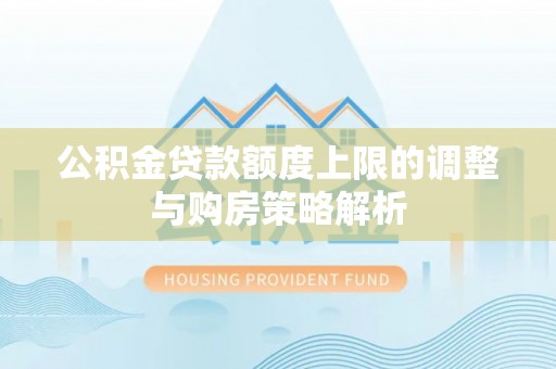 屏南公积金贷款额度上限的调整与购房策略解析