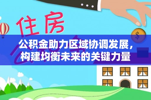 屏南公积金助力区域协调发展，构建均衡未来的关键力量