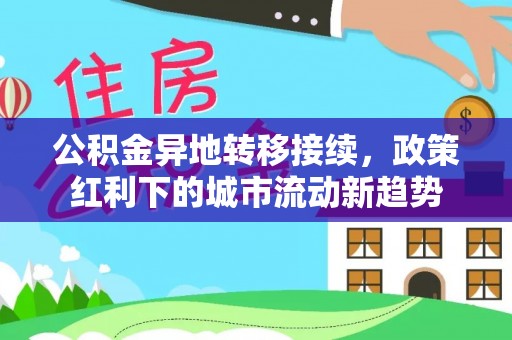 屏南公积金异地转移接续，政策红利下的城市流动新趋势