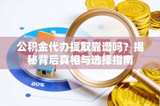 屏南公积金代办提取靠谱吗？揭秘背后真相与选择指南