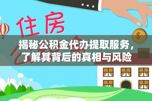 屏南揭秘公积金代办提取服务，了解其背后的真相与风险