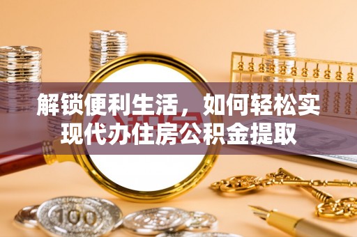 屏南解锁便利生活，如何轻松实现代办住房公积金提取