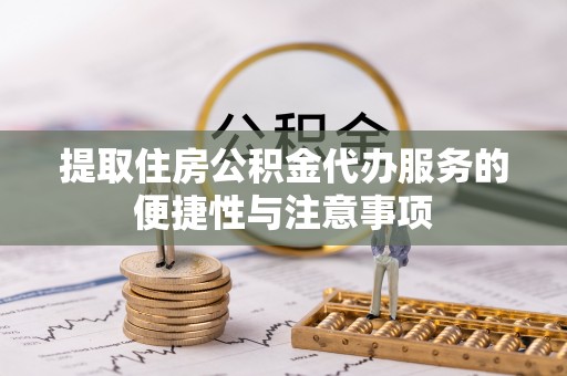 屏南提取住房公积金代办服务的便捷性与注意事项
