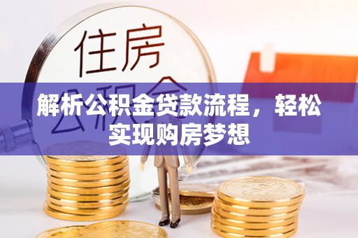 屏南解析公积金贷款流程，轻松实现购房梦想
