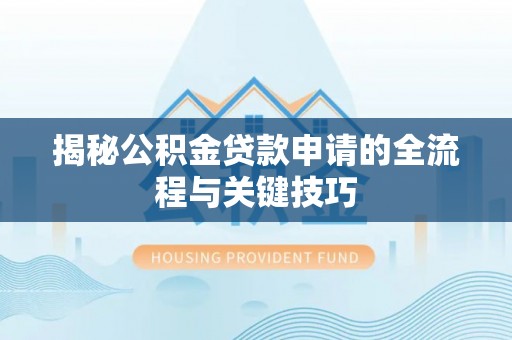 屏南揭秘公积金贷款申请的全流程与关键技巧