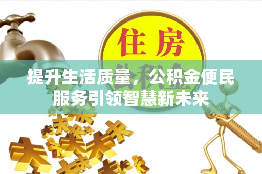 屏南提升生活质量，公积金便民服务引领智慧新未来