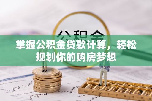 屏南掌握公积金贷款计算，轻松规划你的购房梦想