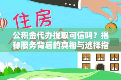 屏南公积金代办提取可信吗？揭秘服务背后的真相与选择指南