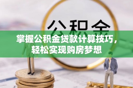 屏南掌握公积金贷款计算技巧，轻松实现购房梦想