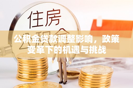 屏南公积金贷款调整影响，政策变革下的机遇与挑战