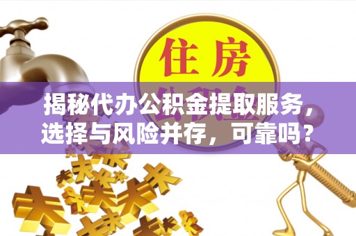 屏南揭秘代办公积金提取服务，选择与风险并存，可靠吗？