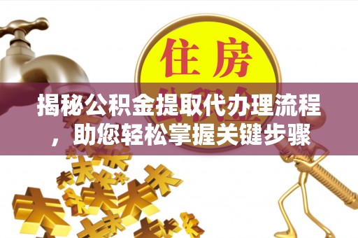 屏南揭秘公积金提取代办理流程，助您轻松掌握关键步骤