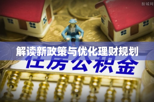 屏南解读新政策与优化理财规划