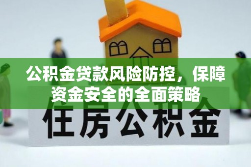 屏南公积金贷款风险防控，保障资金安全的全面策略