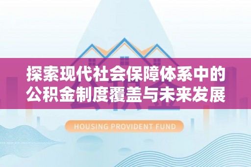 屏南探索现代社会保障体系中的公积金制度覆盖与未来发展
