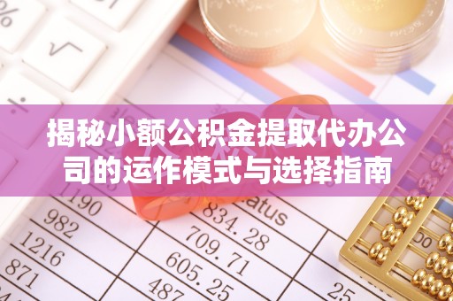 屏南揭秘小额公积金提取代办公司的运作模式与选择指南