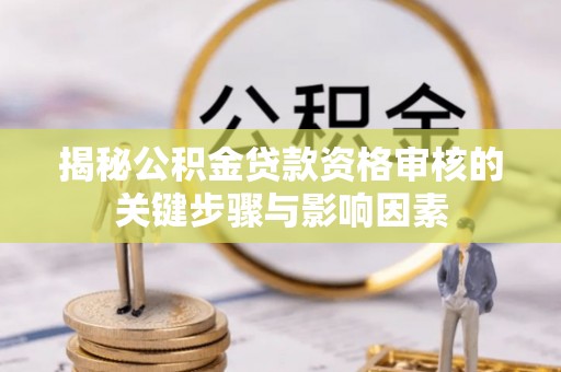 屏南揭秘公积金贷款资格审核的关键步骤与影响因素