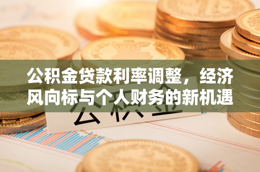 屏南公积金贷款利率调整，经济风向标与个人财务的新机遇