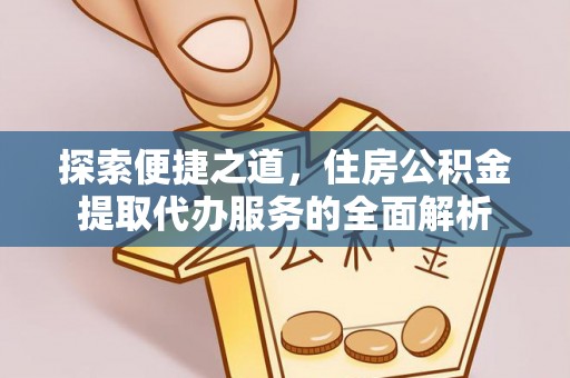 屏南探索便捷之道，住房公积金提取代办服务的全面解析
