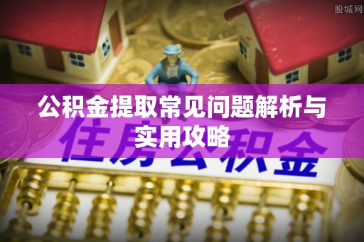 屏南公积金提取常见问题解析与实用攻略