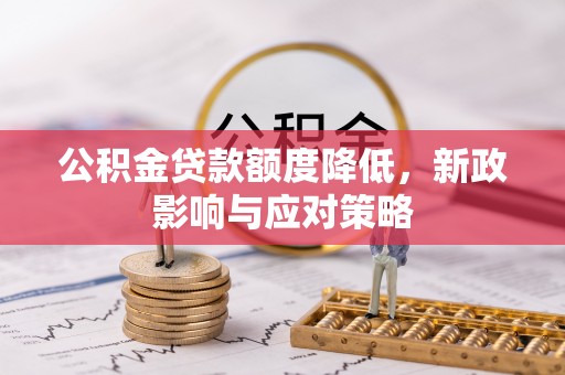 屏南公积金贷款额度降低，新政影响与应对策略