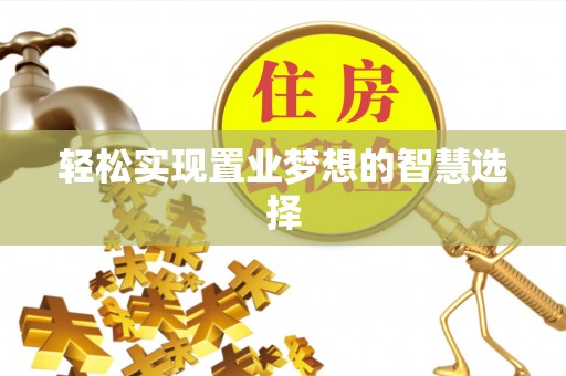 屏南轻松实现置业梦想的智慧选择