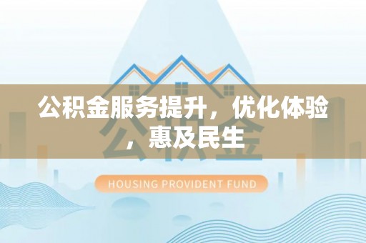 屏南公积金服务提升，优化体验，惠及民生