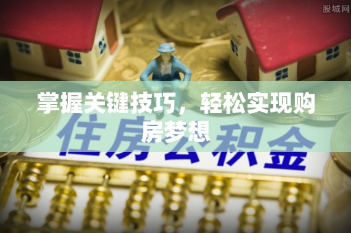屏南掌握关键技巧，轻松实现购房梦想