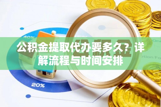 屏南公积金提取代办要多久？详解流程与时间安排